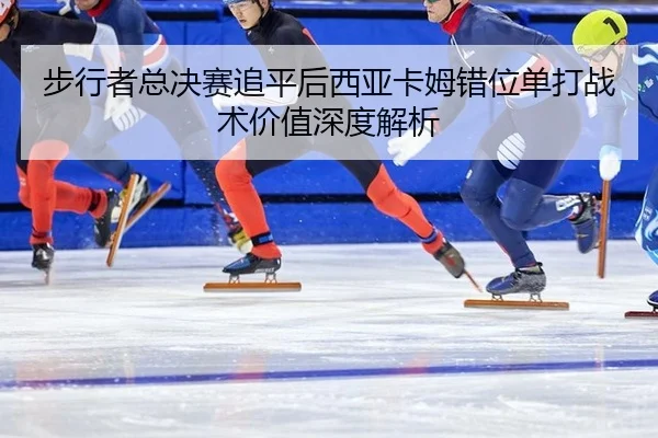 bu-xing-zhe-zong-jue-sai-zhui-ping-hou-xi-ya-ka-mu-cuo-wei-dan-da-zhan-shu-jia-zhi-shen-du-jie-xi-2-862.jpg